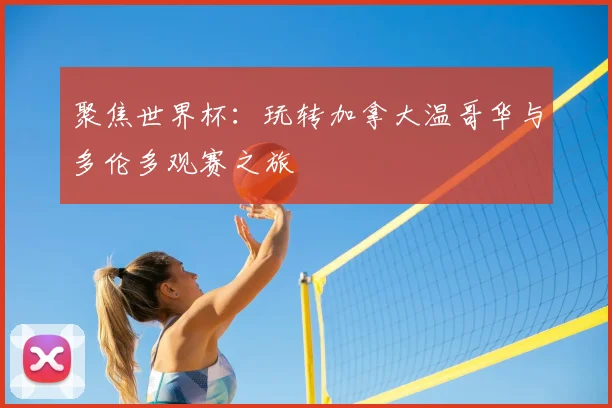 聚焦世界杯：玩转加拿大温哥华与多伦多观赛之旅