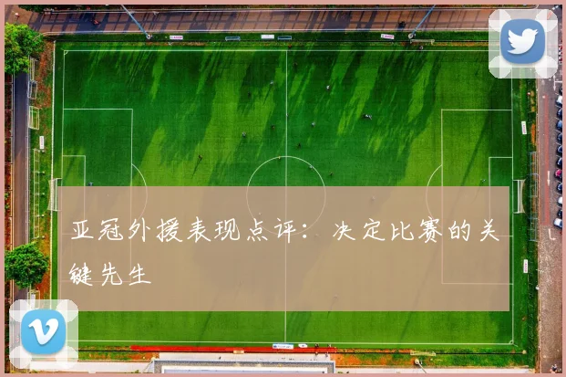 亚冠外援表现点评:决定比赛的关键先生
