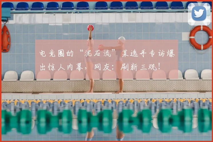 电竞圈的“泥石流”某选手专访爆出惊人内幕，网友：刷新三观！