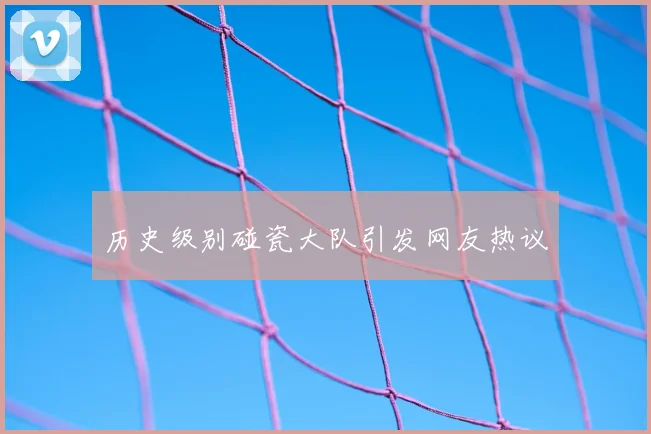 历史级别碰瓷大队引发网友热议