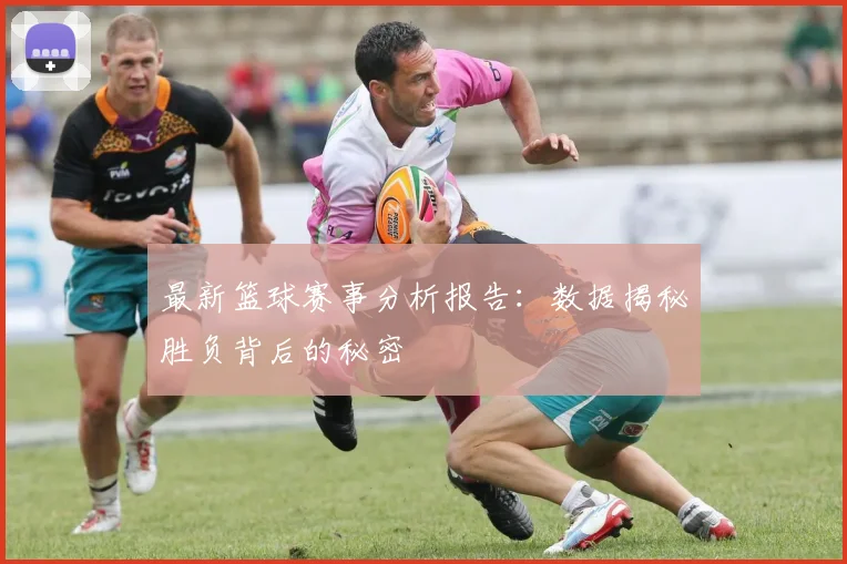 最新篮球赛事分析报告：数据揭秘胜负背后的秘密