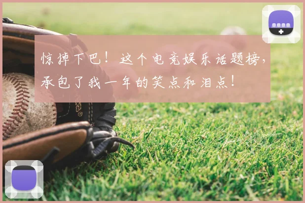 惊掉下巴！这个电竞娱乐话题榜，承包了我一年的笑点和泪点！