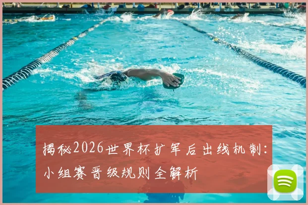 揭秘2026世界杯扩军后出线机制:小组赛晋级规则全解析