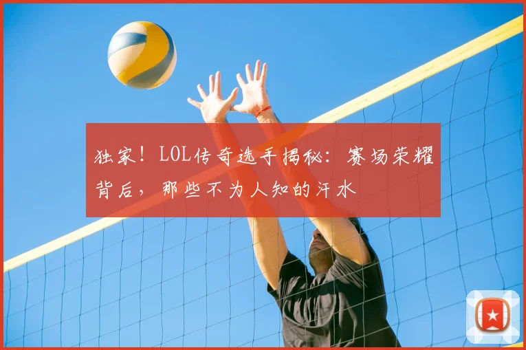 独家!LOL传奇选手揭秘:赛场荣耀背后,那些不为人知的汗水