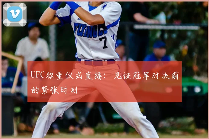 UFC称重仪式直播：见证冠军对决前的紧张时刻