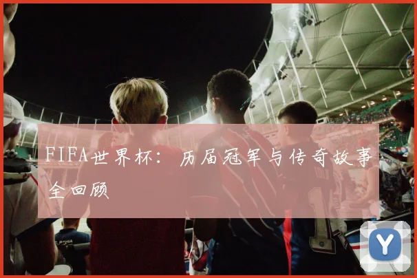 FIFA世界杯:历届冠军与传奇故事全回顾