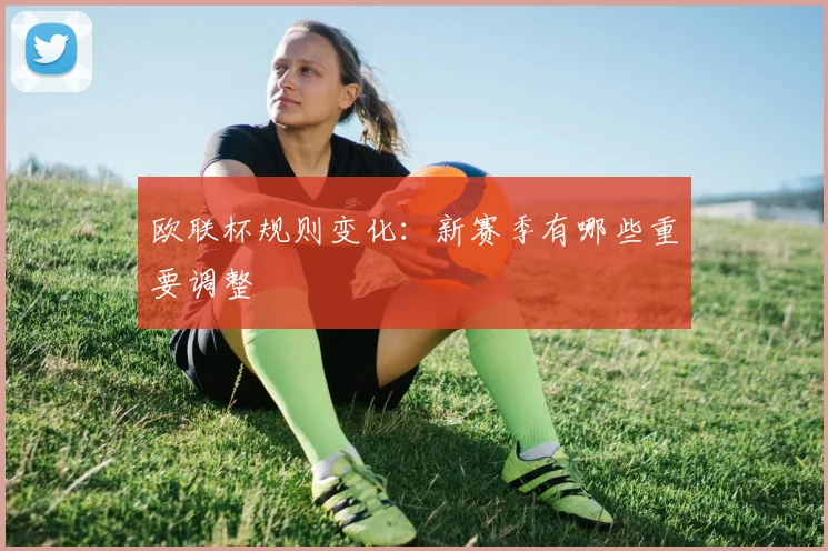 欧联杯规则变化:新赛季有哪些重要调整