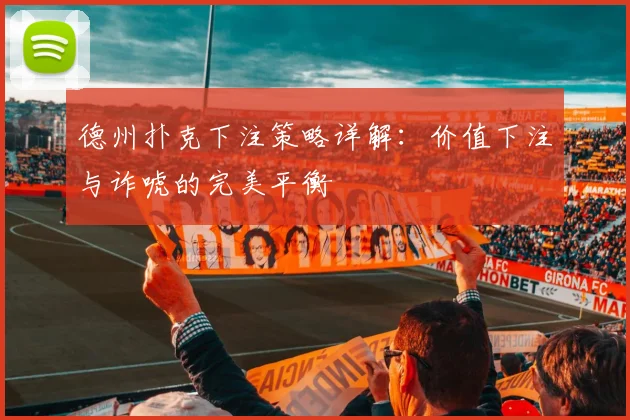 德州扑克下注策略详解：价值下注与诈唬的完美平衡