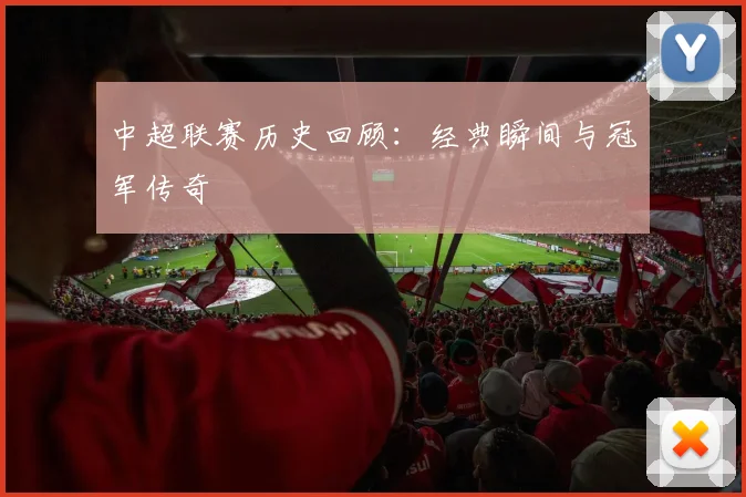 中超联赛历史回顾：经典瞬间与冠军传奇