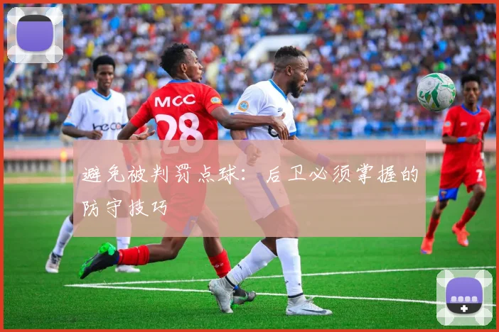 避免被判罚点球：后卫必须掌握的防守技巧