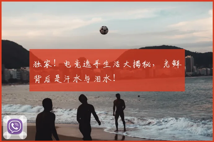 独家！电竞选手生活大揭秘，光鲜背后是汗水与泪水！