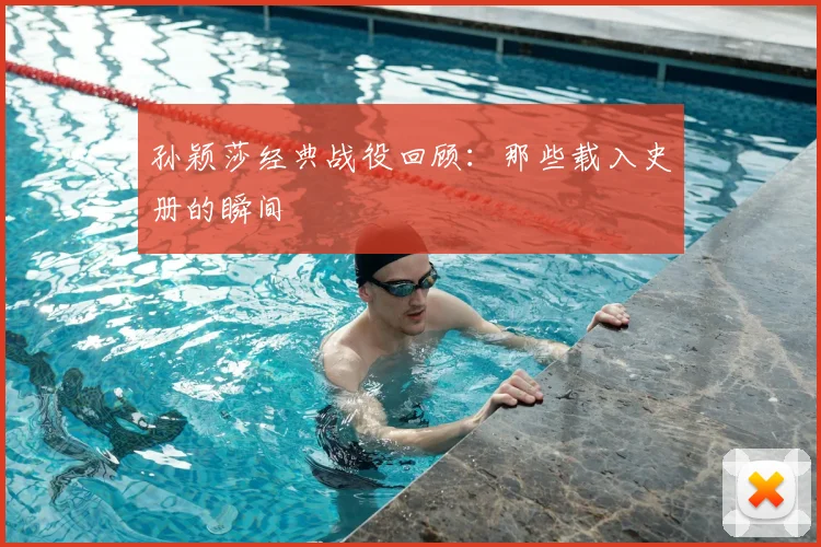 孙颖莎经典战役回顾:那些载入史册的瞬间