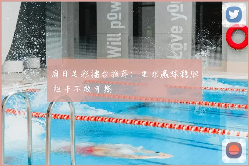 周日足彩擂台推荐:里尔赢球稳胆 纽卡不败可期