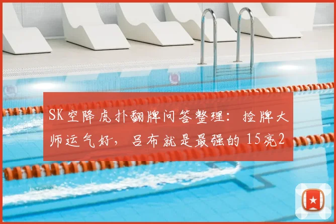 SK空降虎扑翻牌问答整理：捡牌大师运气好，吕布就是最强的 15亮22回复