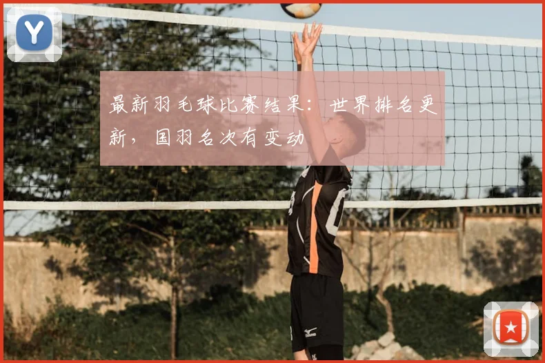 最新羽毛球比赛结果：世界排名更新，国羽名次有变动