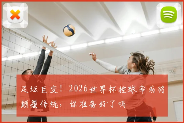 足坛巨变！2026世界杯控球率或将颠覆传统，你准备好了吗