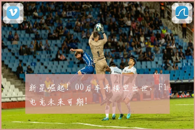 新星崛起！00后车手横空出世，F1电竞未来可期！