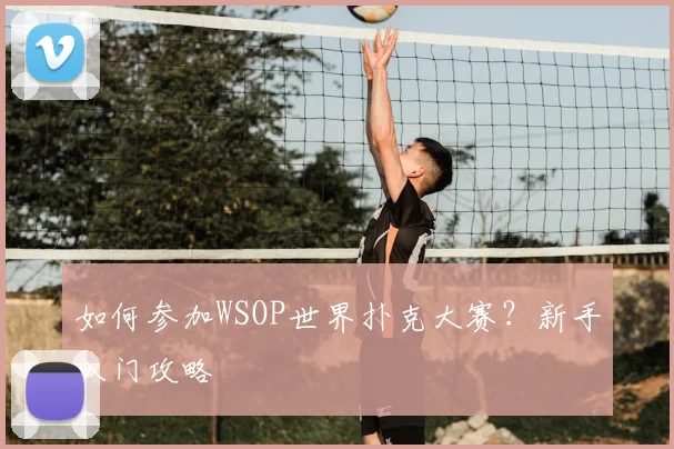 如何参加WSOP世界扑克大赛？新手入门攻略