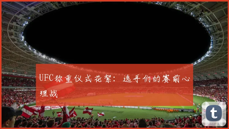 UFC称重仪式花絮：选手们的赛前心理战