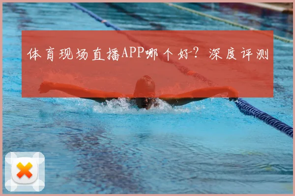 体育现场直播APP哪个好？深度评测
