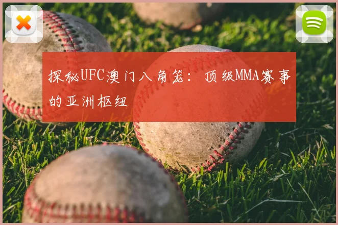 探秘UFC澳门八角笼：顶级MMA赛事的亚洲枢纽