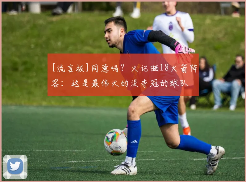 [流言板]同意吗？火记晒18火箭阵容：这是最伟大的没夺冠的球队