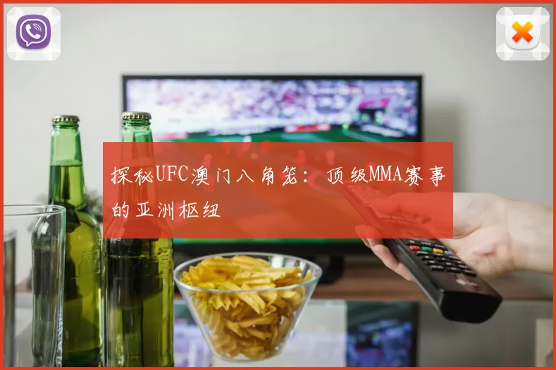 探秘UFC澳门八角笼：顶级MMA赛事的亚洲枢纽