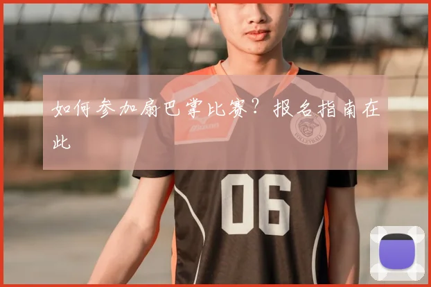 如何参加扇巴掌比赛？报名指南在此