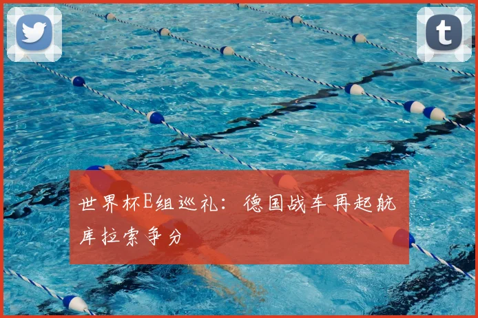 世界杯E组巡礼：德国战车再起航 库拉索争分