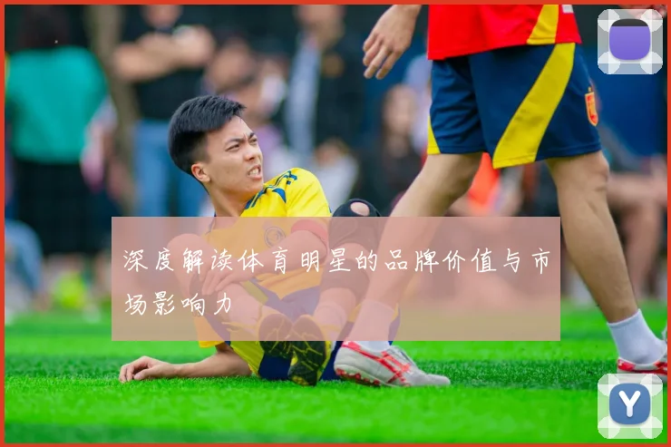 深度解读体育明星的品牌价值与市场影响力