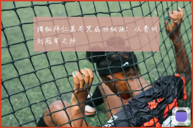 揭秘拜仁慕尼黑成功秘诀：从青训到冠军之师