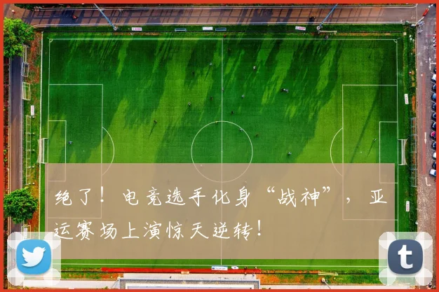 绝了！电竞选手化身“战神”，亚运赛场上演惊天逆转！