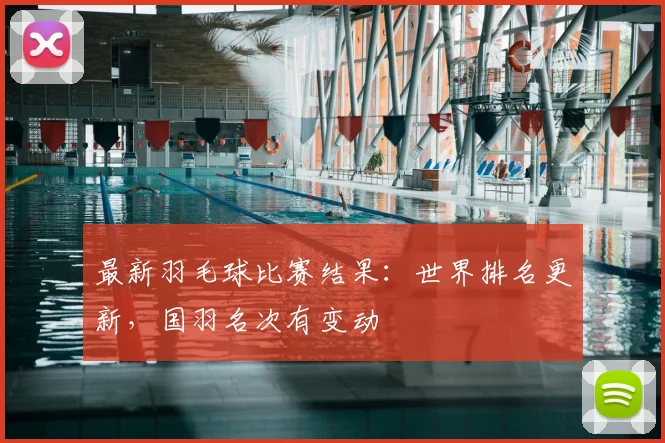 最新羽毛球比赛结果：世界排名更新，国羽名次有变动