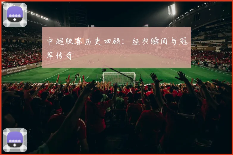 中超联赛历史回顾：经典瞬间与冠军传奇