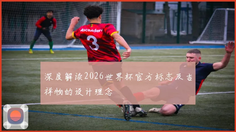 深度解读2026世界杯官方标志及吉祥物的设计理念