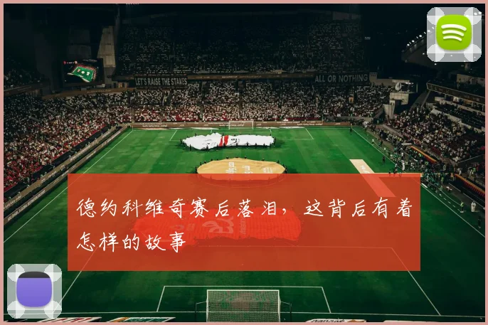 德约科维奇赛后落泪,这背后有着怎样的故事