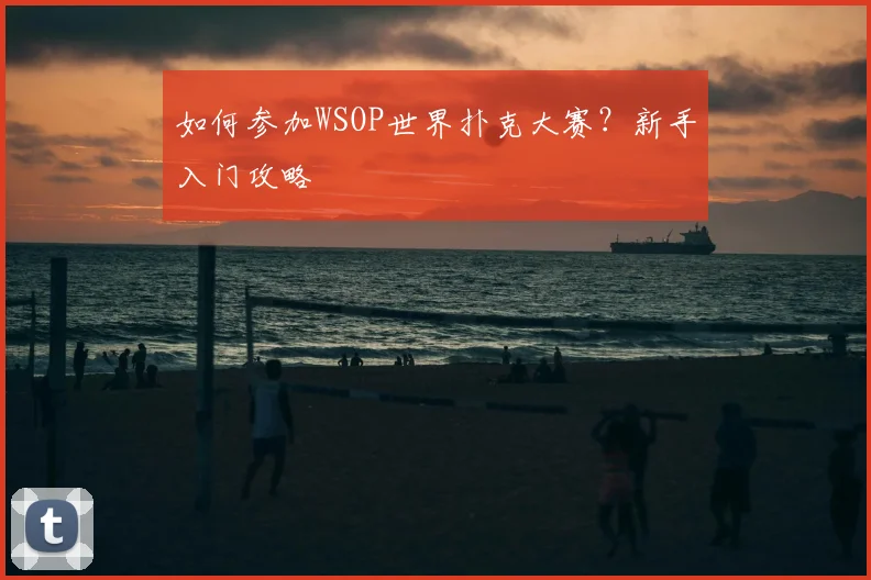 如何参加WSOP世界扑克大赛？新手入门攻略