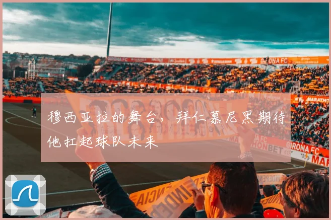 穆西亚拉的舞台，拜仁慕尼黑期待他扛起球队未来