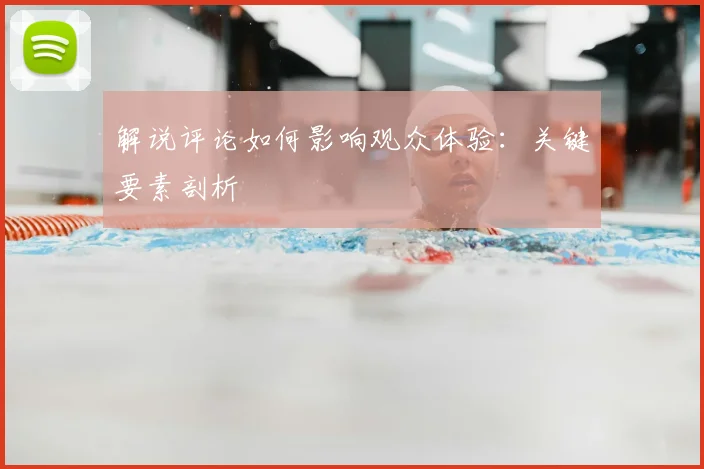 解说评论如何影响观众体验:关键要素剖析