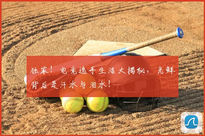 独家!电竞选手生活大揭秘,光鲜背后是汗水与泪水!