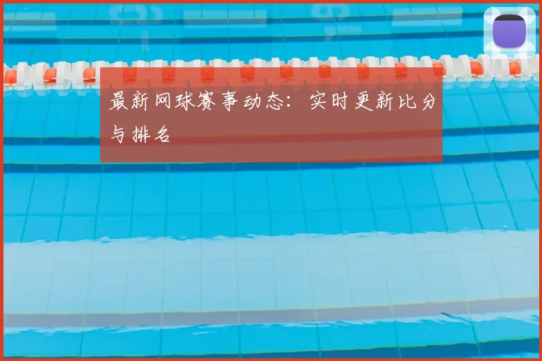 最新网球赛事动态：实时更新比分与排名