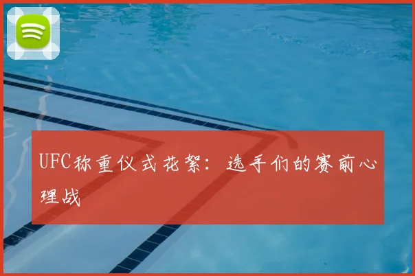 UFC称重仪式花絮:选手们的赛前心理战