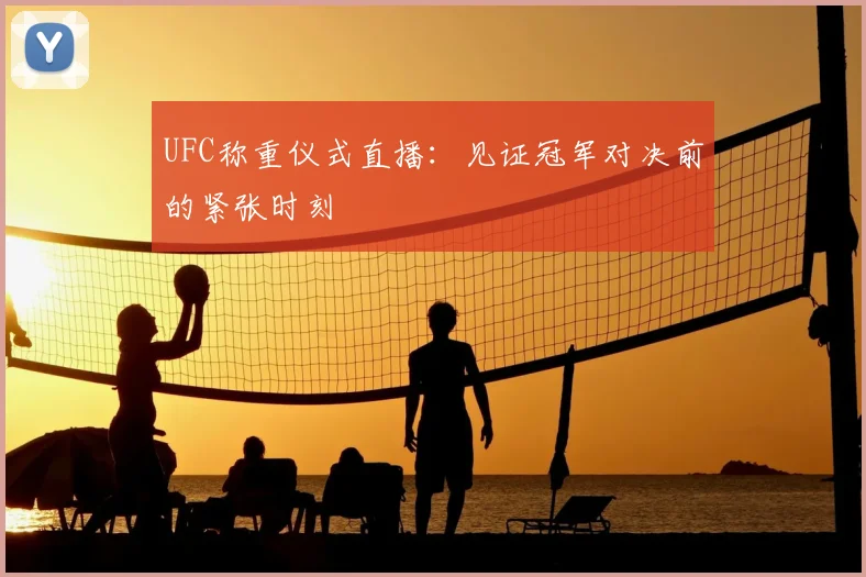 UFC称重仪式直播：见证冠军对决前的紧张时刻