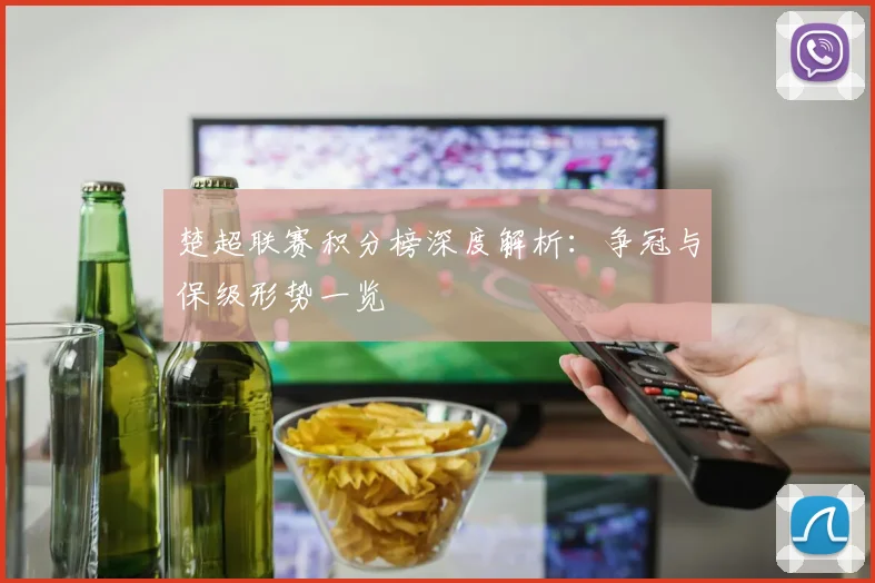 楚超联赛积分榜深度解析:争冠与保级形势一览