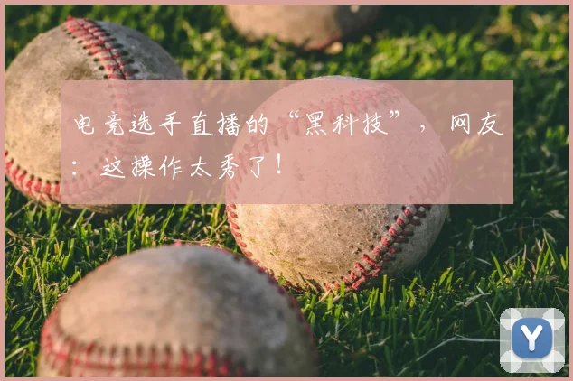 电竞选手直播的“黑科技”,网友:这操作太秀了!