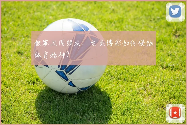 假赛丑闻频发：电竞博彩如何侵蚀体育精神？