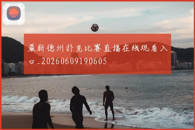最新德州扑克比赛直播在线观看入口_20260609190605