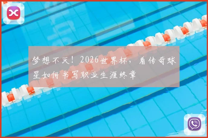 梦想不灭！2026世界杯，看传奇球星如何书写职业生涯终章